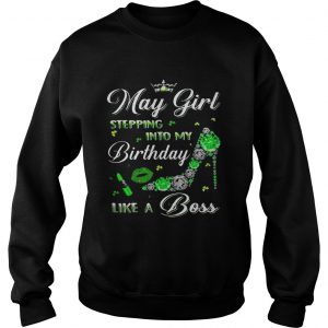 Sweatshirt May girl stepping into my birthdays like a boss shirt