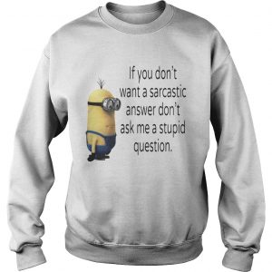 Sweatshirt Minion if you dont want a sarcastic answer dont ask me a stupid question shirt