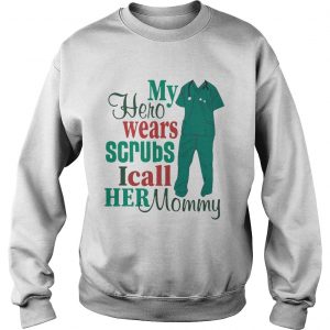 Sweatshirt My hero wears scrubs I call her mommy shirt