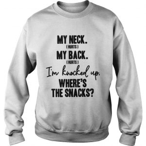 Sweatshirt My neck hurts my back hurts Im knocked up wheres the snacks shirt
