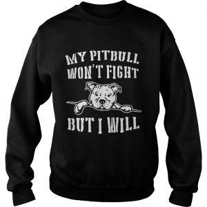 Sweatshirt My pitbull wont fight but I will shirt
