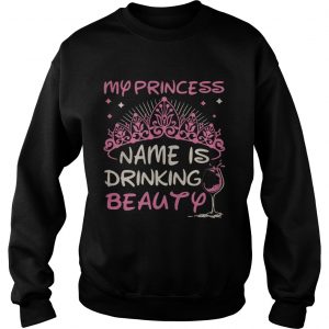 Sweatshirt My princess name is drinking beauty shirt