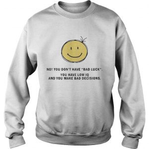 Sweatshirt No You Dont Have Bad Luck You Have Low IQ Funny Gift Shirt