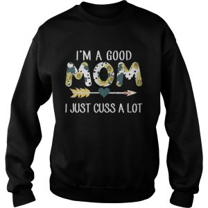Sweatshirt Official Im a good mom I just cuss a lot shirt