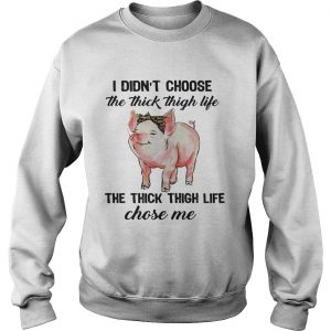 Sweatshirt Pig I didnt choose the thick thigh life the thick thigh life chose me shirt