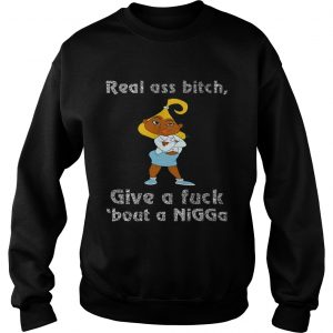 Sweatshirt Real ass bitch give a fuck bout a nigga shirt