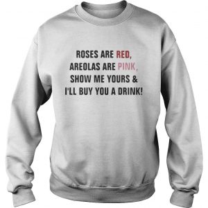 Sweatshirt Roses are red areolas are pink show me yours and Ill buy you a drink shirt