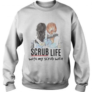 Sweatshirt Scrub life with my scrub wife shirt