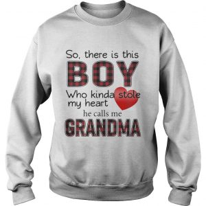 Sweatshirt So there is the boy who kinda stole my heart he calls me Grandma shirt