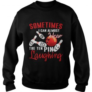Sweatshirt Sometimes I Can Almost Hear The Ten Pin Laughing TShirt