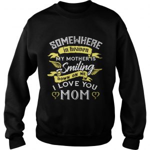 Sweatshirt Somewhere in heaven my mother is smiling down on me I love you mom shirt
