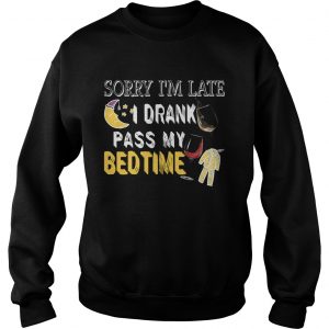 Sweatshirt Sorry Im Late I Drank Past My Bedtime TShirt
