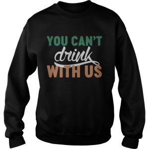 Sweatshirt St Patricks day you cant drink with us shirt