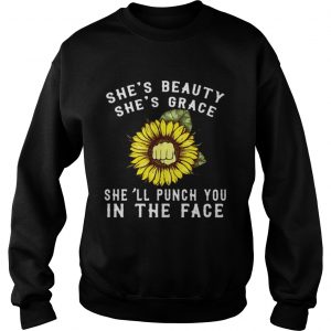 Sweatshirt Sunflower shes beauty shes grace shell punch you in the face shirt