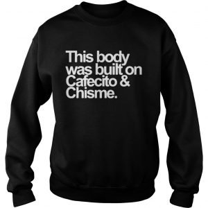 Sweatshirt This body was built on cafecito and chisme shirt