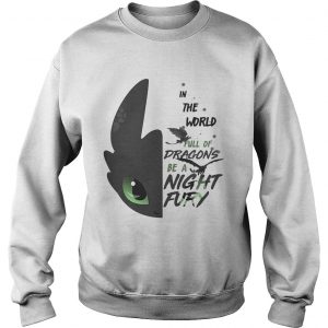 Sweatshirt Toothless in the world full of Dragons be a Night Fury shirt