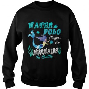 Sweatshirt Water Polo Players Are Mermaids In Battle TShirt