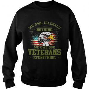 Sweatshirt We Owe Illegals Nothing We Owe Our Veterans Everything shirt TShirt