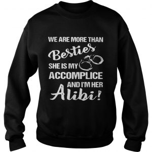 Sweatshirt We are more than besties shes my accomplice and Im her alibi shirt