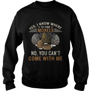 Sweatshirt Yes I know where to find morels no you cant come with me shirt