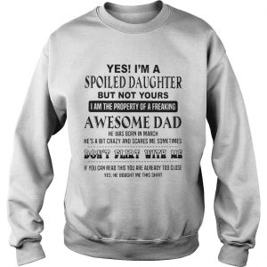 Sweatshirt Yes Im a spoiled daughter but not yours I am the property of a freaking shirt