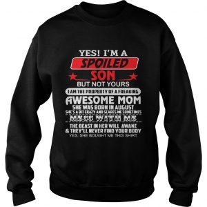 Sweatshirt Yes Im a spoiled son but not yours I am the property of a freaking awesome mom shirt