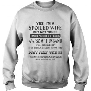 Sweatshirt Yes Im a spoiled wife but not yours I am the property of a freaking awesome husband shirt