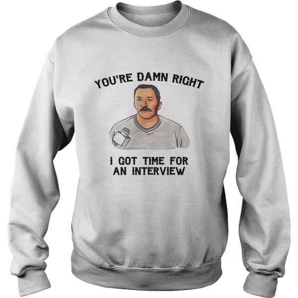 Sweatshirt Youre damn right I got time for an interview shirt