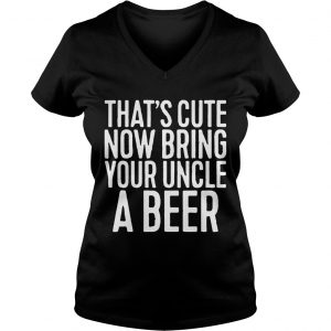 Thats cute now bring your uncle a beer Ladies Vneck