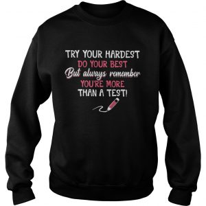 Try your hardest do your best but always remember youre more than a test Sweatshirt