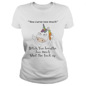 Unicorn You Curse Too Much Bitch You Breathe Ladies Tee