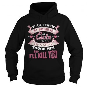 Yeah I know my boyfriend is cute but I ies mine touch him and Ill kill you Hoodie