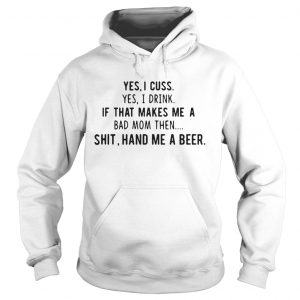 Yes I cuss yes I drink if that makes me a bad mom then shit hand me a beer Hoodie