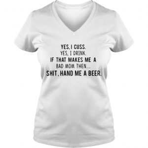 Yes I cuss yes I drink if that makes me a bad mom then shit hand me a beer Ladies Vneck