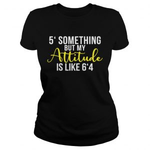 5 something but my attitude is like 64 Ladies Tee