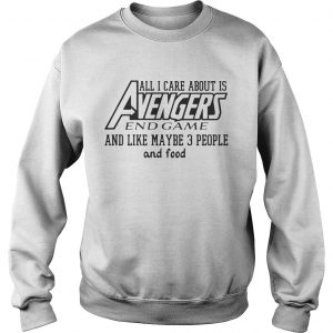All I care about is Avengers and game and like maybe 3 people and food Sweatshirt