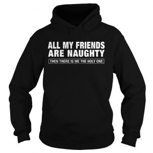 All My Friends Are Naughty Then There Is Me The Holy One Hoodie