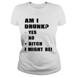 Am I drunk yes no bitch I might be Ladies Tee