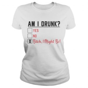 Am I drunk yes no bitch I might be Ladies Tee