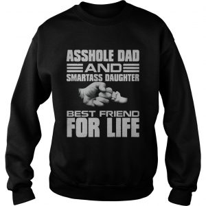 Asshole dad and smartass daughter best friend for life sweatshirt