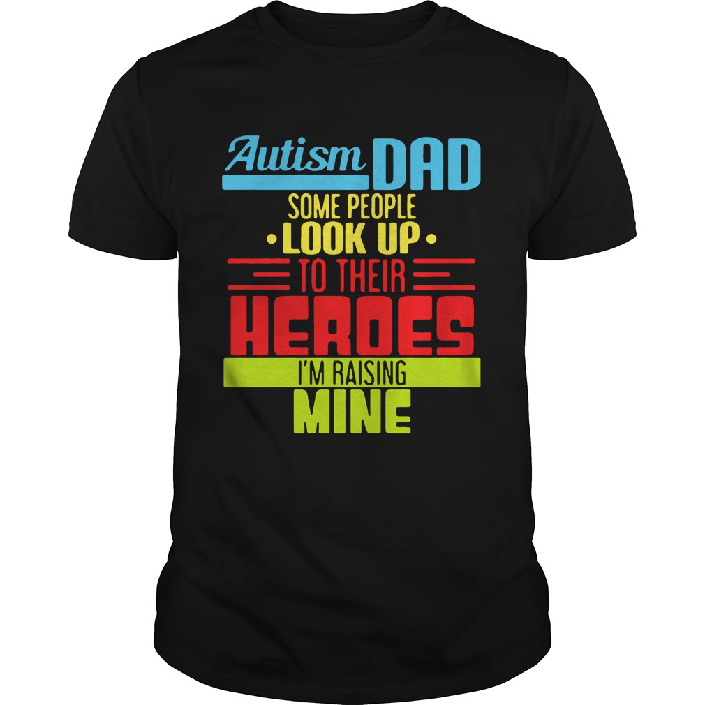 Autism Dad People Look Up Their Heroes Raising Mine tShirt