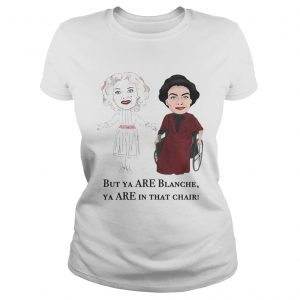 Baby Jane And Joan Crawford But Ya Are Blanche Ya Are In That Chair Ladies Tee