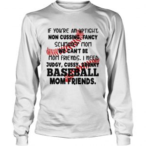 Baseball If youre an uptight non cussing fancy schmancy mom we cant be mom friends longsleeve tee