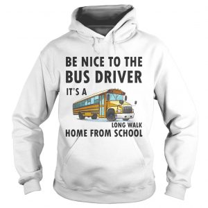 Be Nice To The Bus Driver It Is A Long Walk Home From School White Hoodie