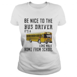 Be nice to the bus driver its a long walk home from school Ladies Tee