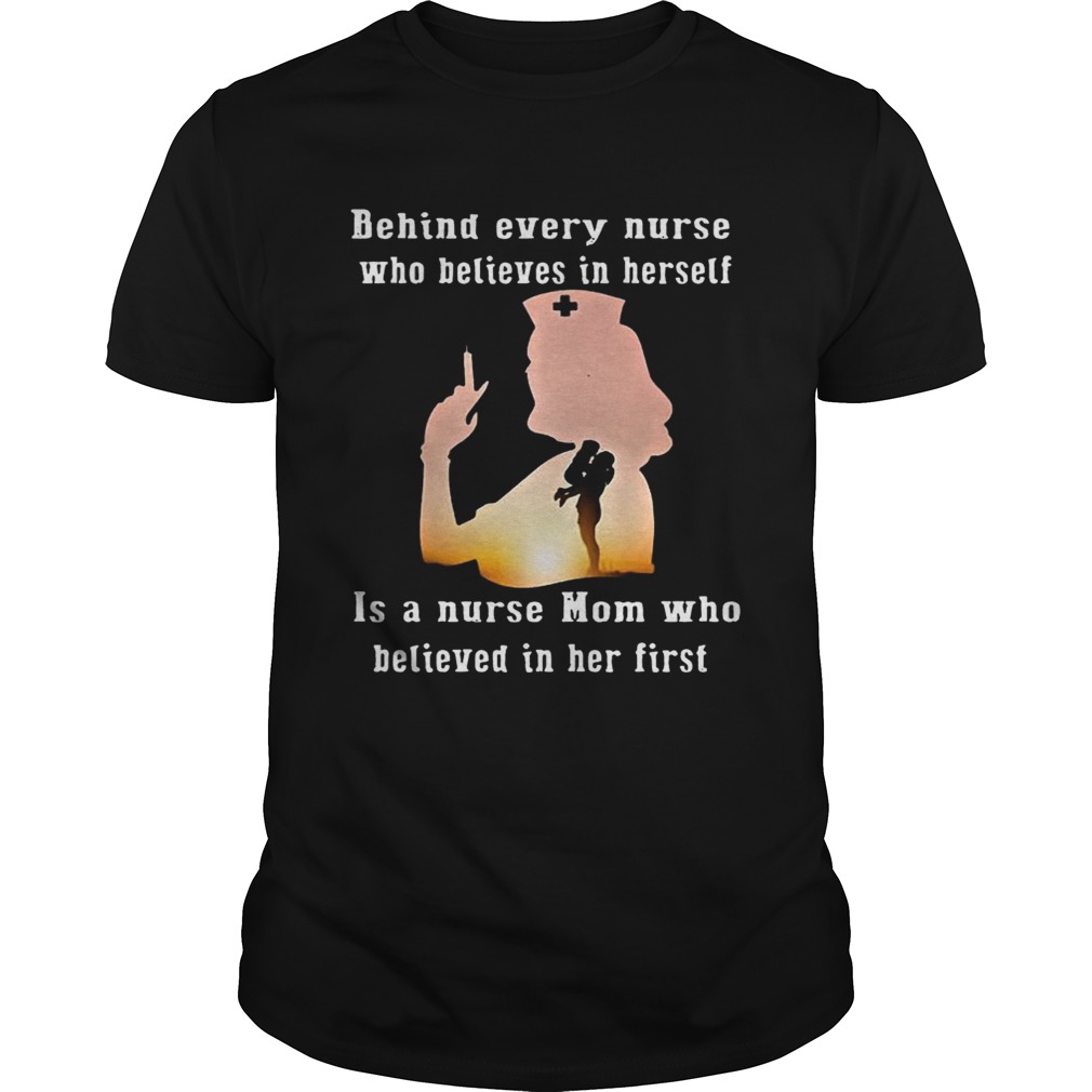 Behind Every Nurse Who Believes In Herself Is A Nurse Mom Who Believed In Her First shirt