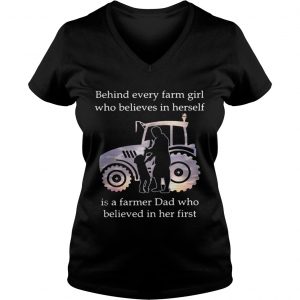 Behind every farm girl who believes in herself is a farmer Dad who believed in her first Ladies Vneck
