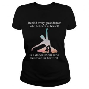 Behind every great dancer who believes in herself is a dance mom Ladies Tee