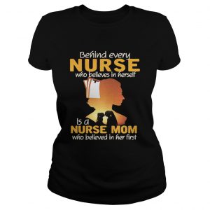 Behind every nurse who believes in herself is a nurse mom Ladies Tee