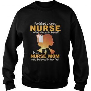 Behind every nurse who believes in herself is a nurse mom Sweatshirt